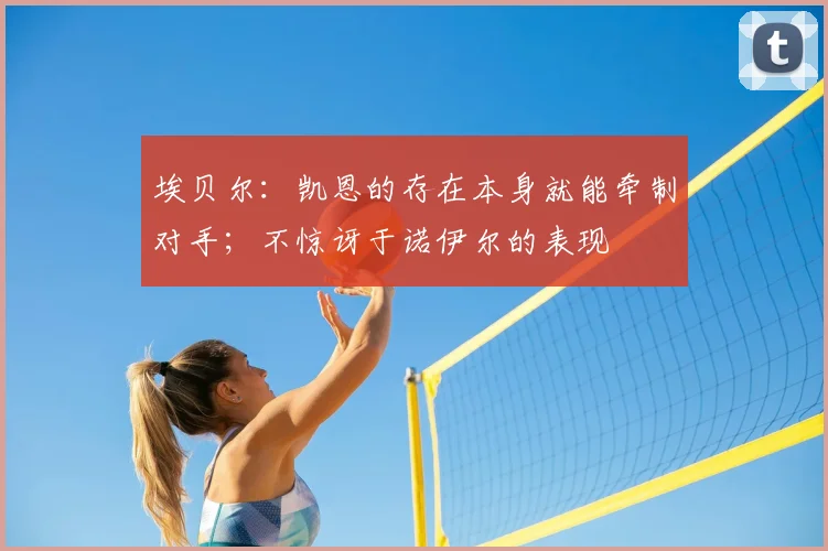 埃贝尔：凯恩的存在本身就能牵制对手；不惊讶于诺伊尔的表现