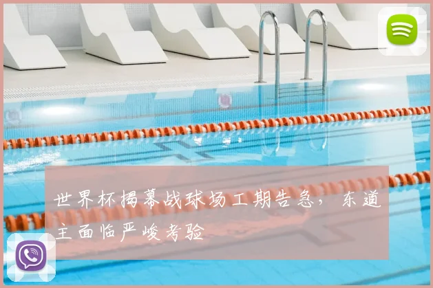 世界杯揭幕战球场工期告急，东道主面临严峻考验