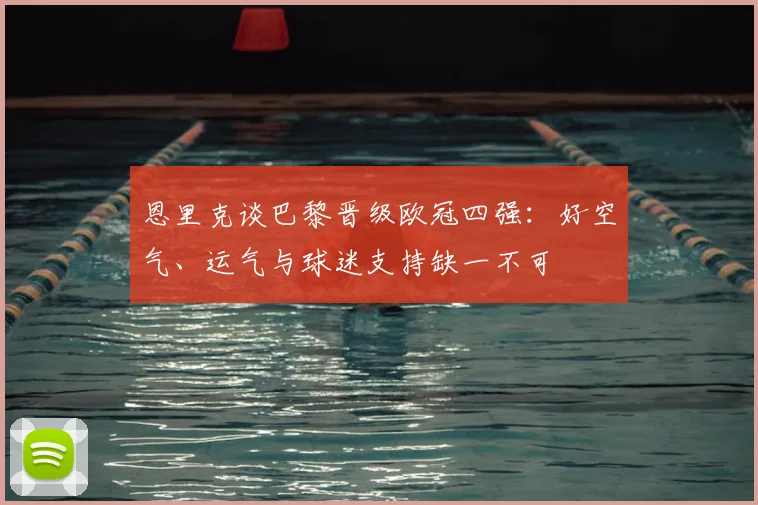 恩里克谈巴黎晋级欧冠四强：好空气、运气与球迷支持缺一不可