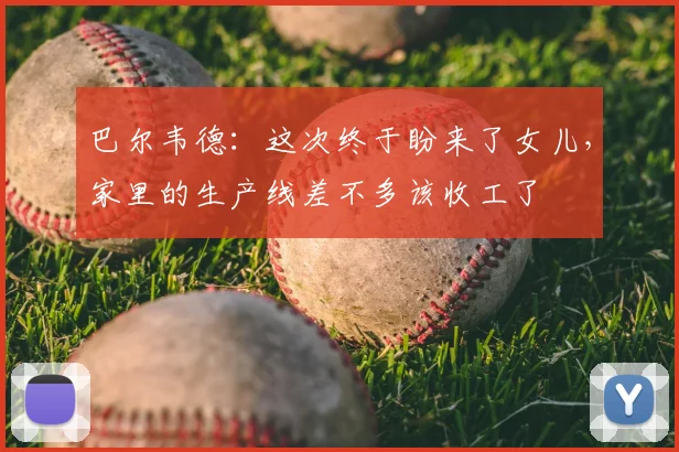 巴尔韦德：这次终于盼来了女儿，家里的生产线差不多该收工了