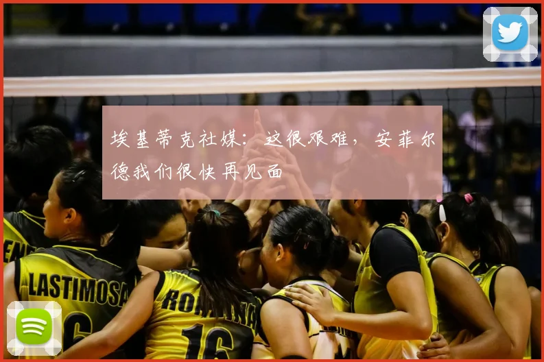 埃基蒂克社媒：这很艰难，安菲尔德我们很快再见面