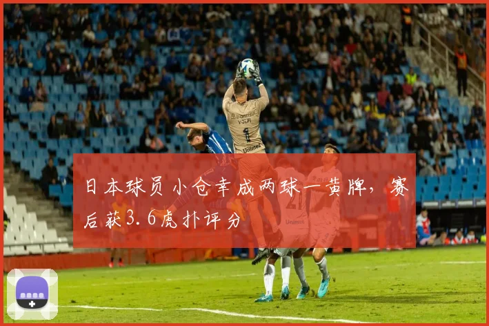 日本球员小仓幸成两球一黄牌，赛后获3.6虎扑评分