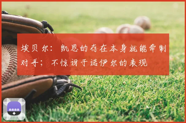 埃贝尔：凯恩的存在本身就能牵制对手；不惊讶于诺伊尔的表现