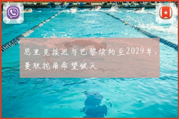 恩里克接近与巴黎续约至2029年，曼联挖角希望破灭