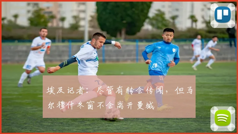 埃及记者：尽管有转会传闻，但马尔穆什冬窗不会离开曼城