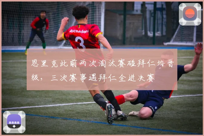 恩里克此前两次淘汰赛碰拜仁均晋级，三次赛事遇拜仁全进决赛