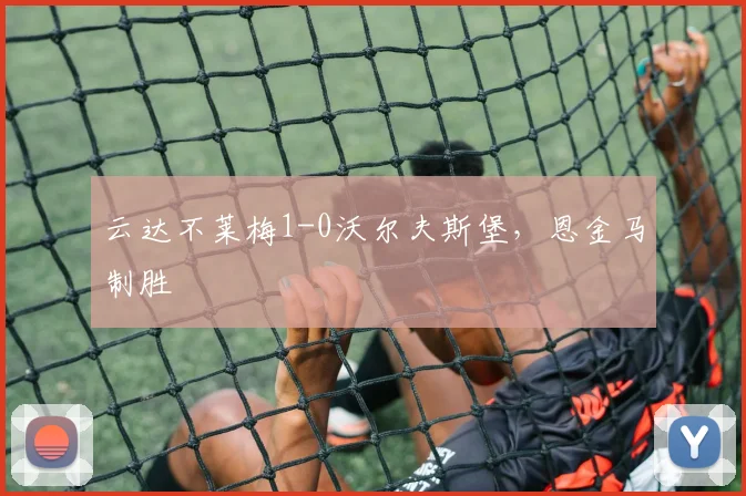 云达不莱梅1-0沃尔夫斯堡，恩金马制胜