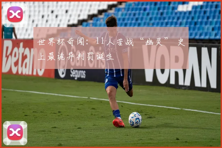世界杯奇闻：11人苦战“幽灵” 史上最诡异判罚诞生
