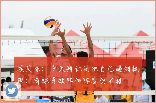 埃贝尔：今天拜仁没把自己逼到极限；有球员缺阵但阵容仍不错