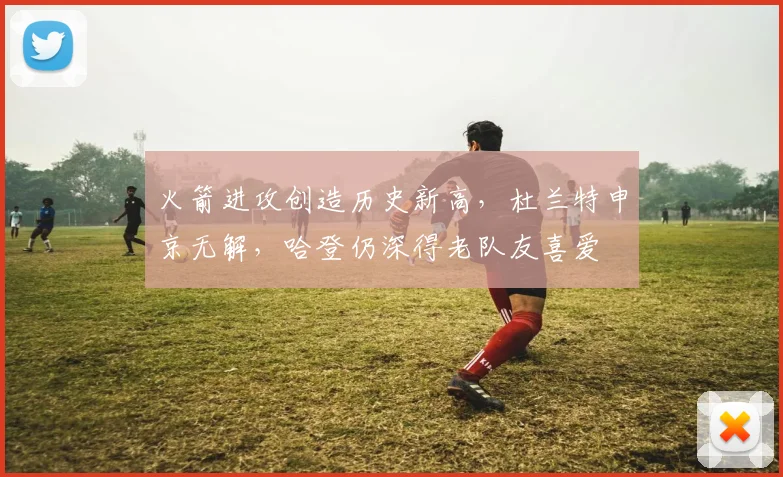 火箭进攻创造历史新高，杜兰特申京无解，哈登仍深得老队友喜爱