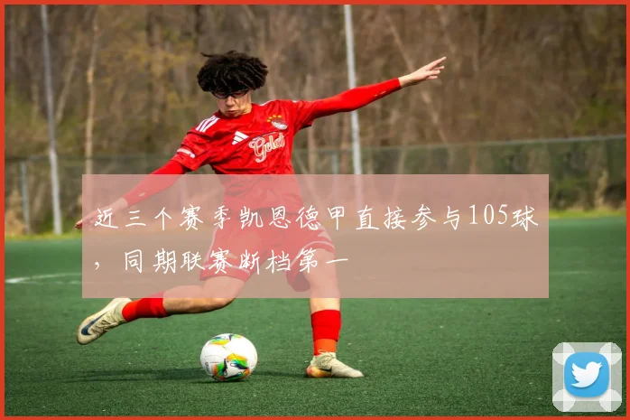 近三个赛季凯恩德甲直接参与105球，同期联赛断档第一