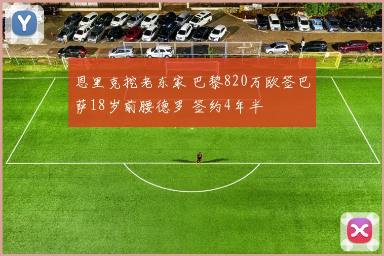 恩里克挖老东家 巴黎820万欧签巴萨18岁前腰德罗 签约4年半