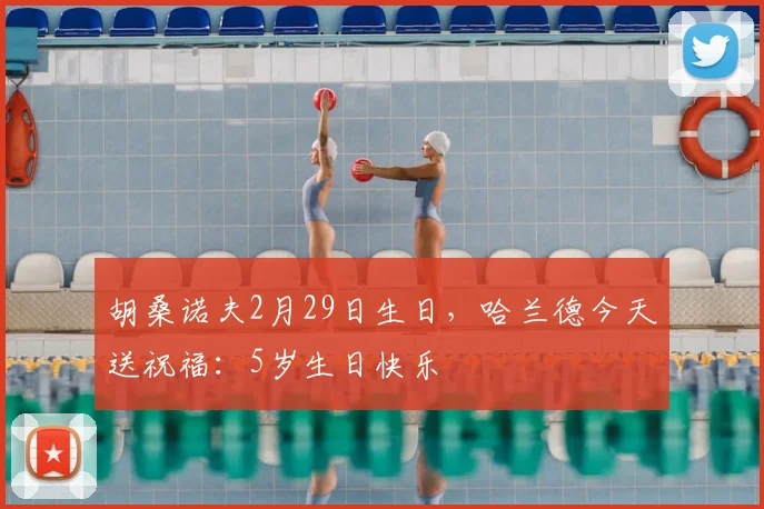 胡桑诺夫2月29日生日，哈兰德今天送祝福：5岁生日快乐
