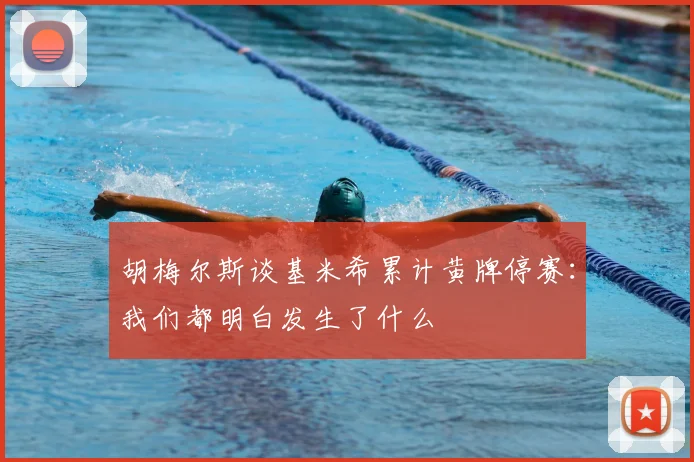 胡梅尔斯谈基米希累计黄牌停赛：我们都明白发生了什么