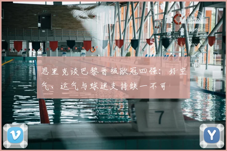 恩里克谈巴黎晋级欧冠四强：好空气、运气与球迷支持缺一不可