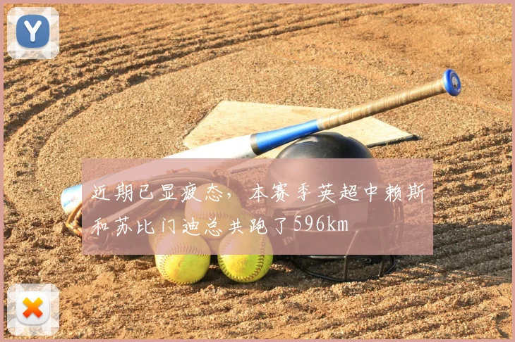 近期已显疲态，本赛季英超中赖斯和苏比门迪总共跑了596km